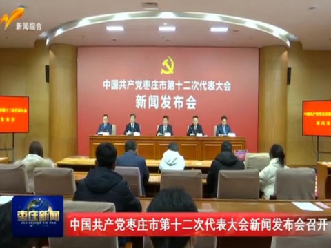 中国共产党枣庄市第十二次代表大会新闻发布会召开